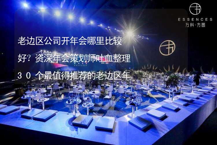 老边区公司开年会哪里比较好？资深年会策划师吐血整理30个最值得推荐的老边区年会场地_2