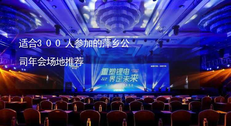 适合300人参加的萍乡公司年会场地推荐_2