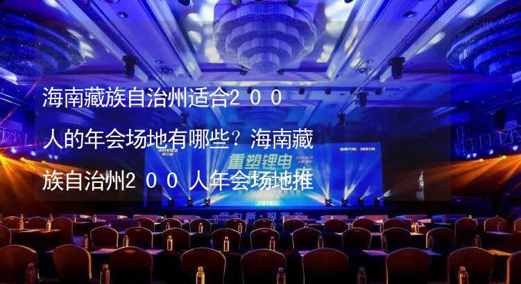 海南藏族自治州适合200人的年会场地有哪些？海南藏族自治州200人年会场地推荐