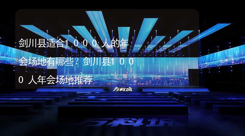 剑川县适合1000人的年会场地有哪些？剑川县1000人年会场地推荐_1