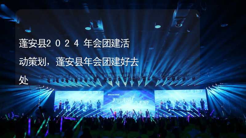 蓬安县2024年会团建活动策划，蓬安县年会团建好去处_2