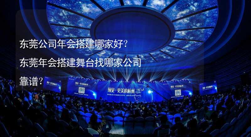 东莞公司年会搭建哪家好？东莞年会搭建舞台找哪家公司靠谱？