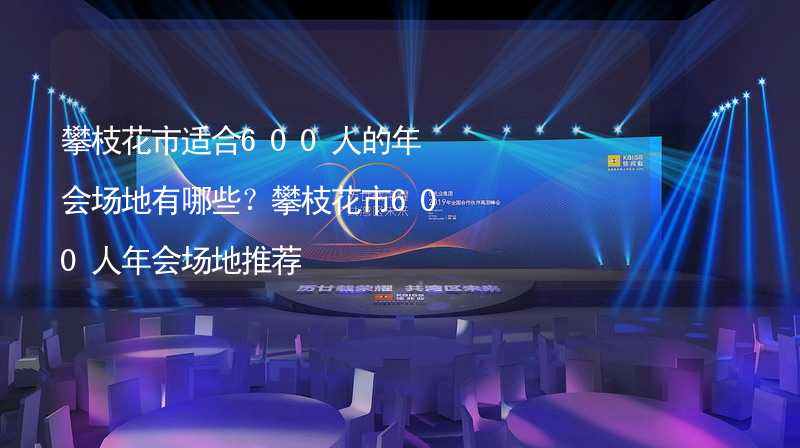 攀枝花市适合600人的年会场地有哪些？攀枝花市600人年会场地推荐_2