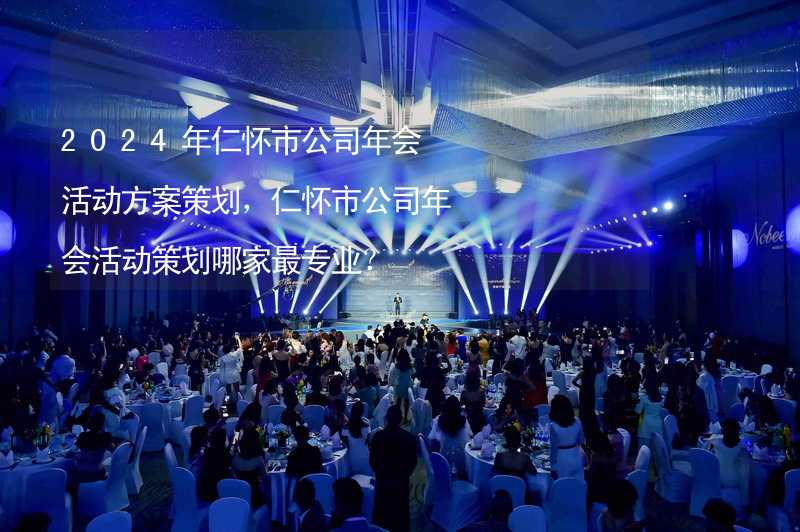 2024年仁怀市公司年会活动方案策划，仁怀市公司年会活动策划哪家最专业？_2