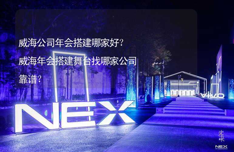 威海公司年会搭建哪家好？威海年会搭建舞台找哪家公司靠谱？_2