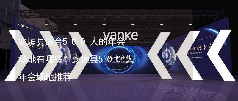 襄垣县适合500人的年会场地有哪些？襄垣县500人年会场地推荐