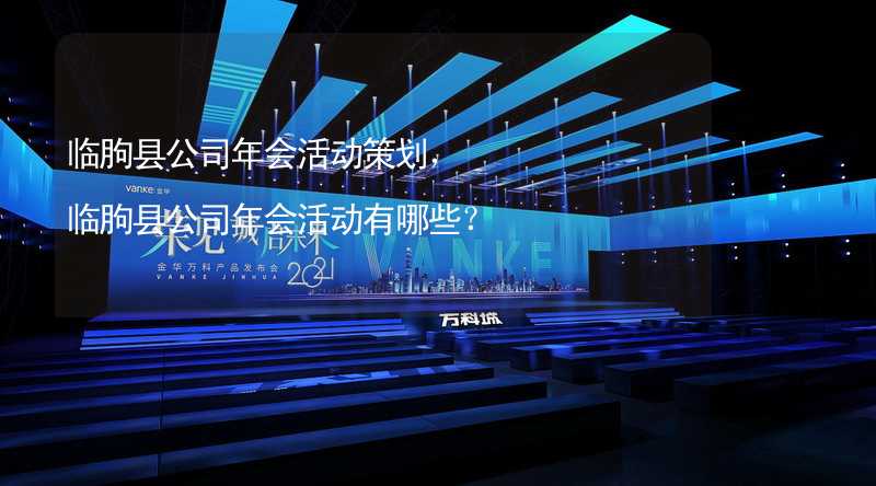 临朐县公司年会活动策划，临朐县公司年会活动有哪些？