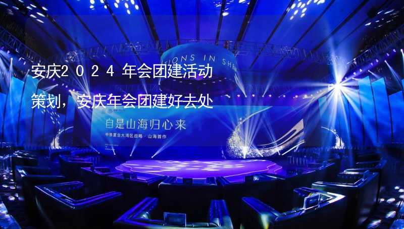 安庆2024年会团建活动策划，安庆年会团建好去处