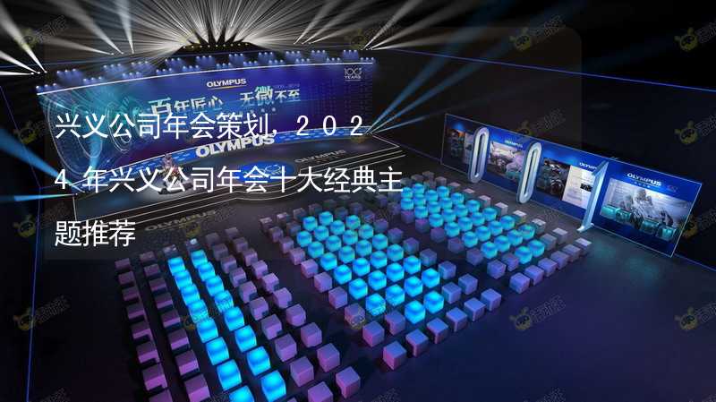 兴义公司年会策划，2024年兴义公司年会十大经典主题推荐_2