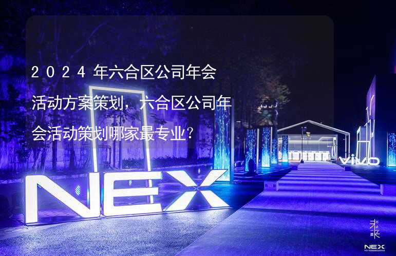 2024年六合区公司年会活动方案策划，六合区公司年会活动策划哪家最专业？_2