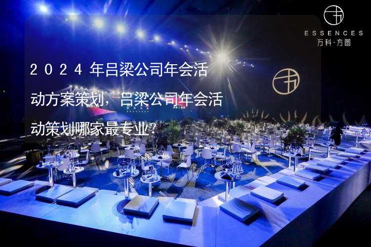 2024年吕梁公司年会活动方案策划，吕梁公司年会活动策划哪家最专业？_2