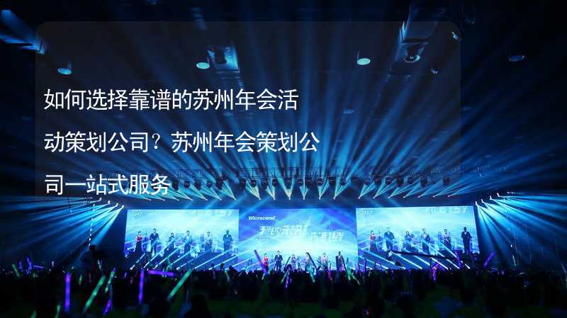 如何选择靠谱的苏州年会活动策划公司？苏州年会策划公司一站式服务_2