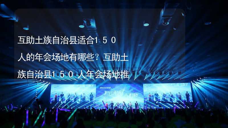 互助土族自治縣適合150人的年會場地有哪些？互助土族自治縣150人年會場地推薦