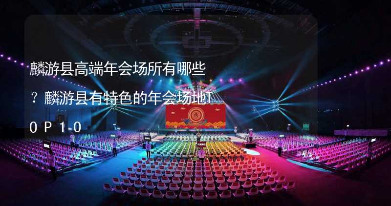 麟游县高端年会场所有哪些？麟游县有特色的年会场地TOP10