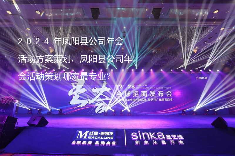 2024年凤阳县公司年会活动方案策划，凤阳县公司年会活动策划哪家最专业？