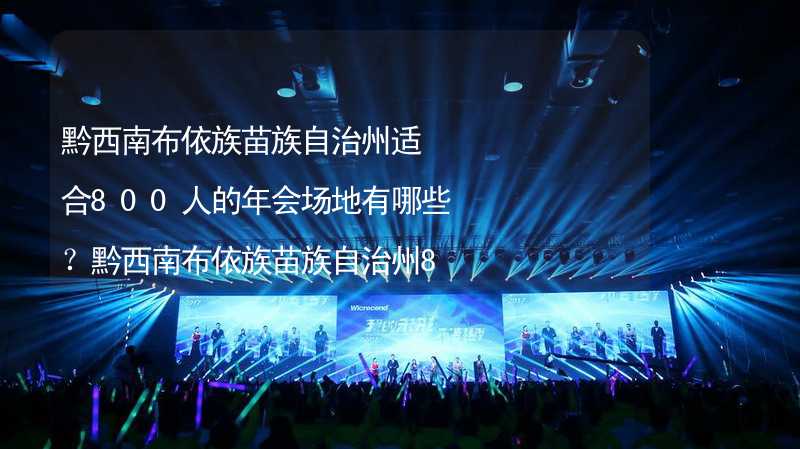 黔西南布依族苗族自治州適合800人的年會(huì)場(chǎng)地有哪些？黔西南布依族苗族自治州800人年會(huì)場(chǎng)地推薦_2