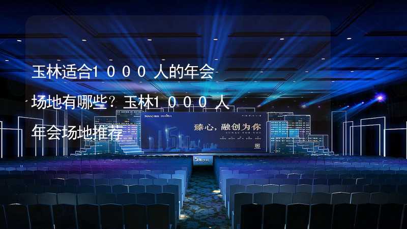 玉林適合1000人的年會(huì)場(chǎng)地有哪些？玉林1000人年會(huì)場(chǎng)地推薦_2