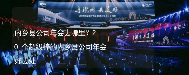 内乡县公司年会去哪里？20个超级棒的内乡县公司年会好去处_2