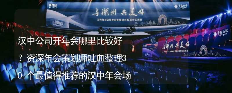 漢中公司開年會哪里比較好？資深年會策劃師吐血整理30個最值得推薦的漢中年會場地_2