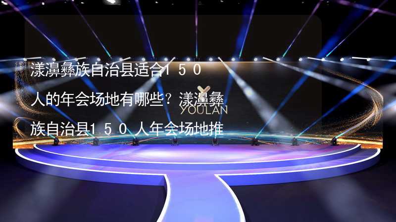 漾濞彝族自治县适合150人的年会场地有哪些？漾濞彝族自治县150人年会场地推荐_2