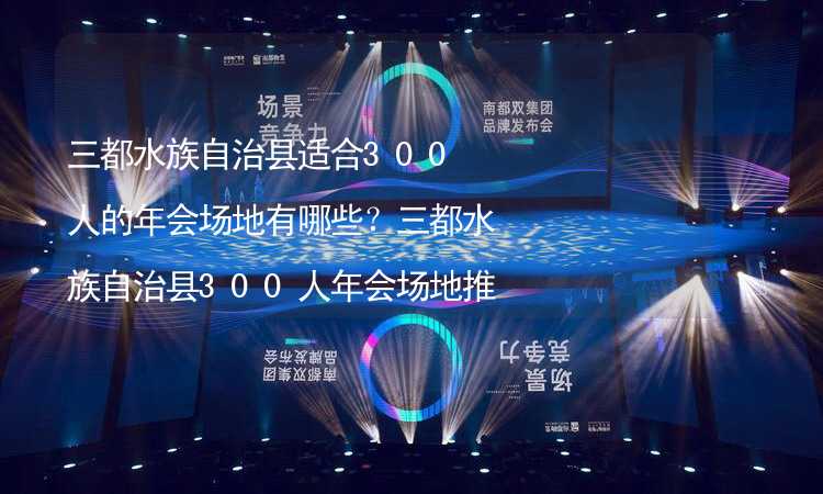 三都水族自治县适合300人的年会场地有哪些？三都水族自治县300人年会场地推荐_2