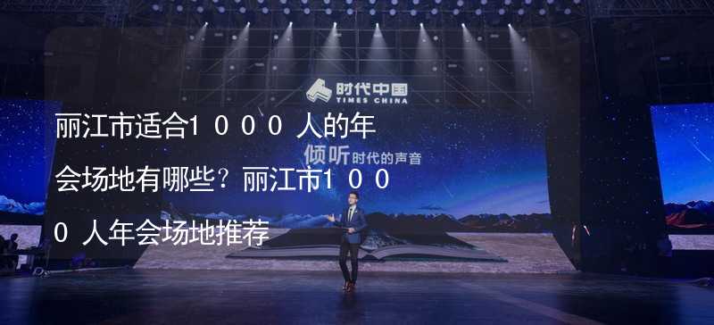 麗江市適合1000人的年會(huì)場(chǎng)地有哪些？麗江市1000人年會(huì)場(chǎng)地推薦_2