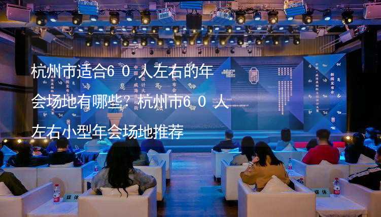 杭州市适合60人左右的年会场地有哪些？杭州市60人左右小型年会场地推荐