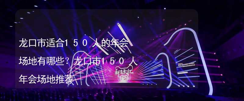 龙口市适合150人的年会场地有哪些？龙口市150人年会场地推荐_2