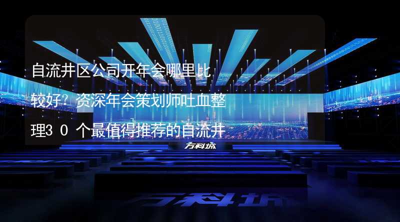 自流井区公司开年会哪里比较好？资深年会策划师吐血整理30个最值得推荐的自流井区年会场地_2