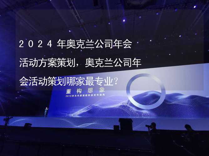 2024年奥克兰公司年会活动方案策划，奥克兰公司年会活动策划哪家最专业？_2