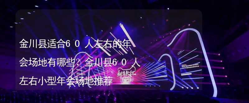 金川县适合60人左右的年会场地有哪些？金川县60人左右小型年会场地推荐_1