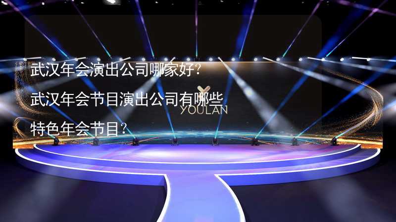 武汉年会演出公司哪家好？武汉年会节目演出公司有哪些特色年会节目？