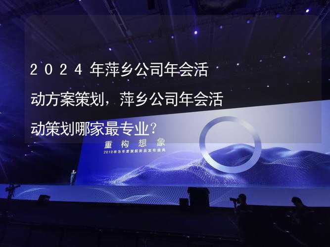 2024年萍乡公司年会活动方案策划，萍乡公司年会活动策划哪家最专业？