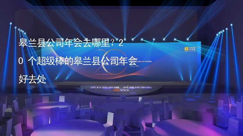 皋兰县公司年会去哪里？20个超级棒的皋兰县公司年会好去处_2