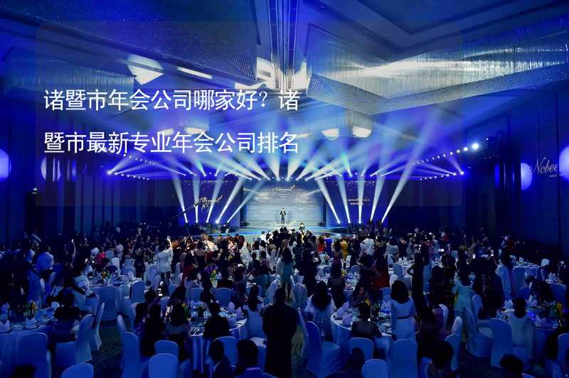 诸暨市年会公司哪家好？诸暨市最新专业年会公司排名_2