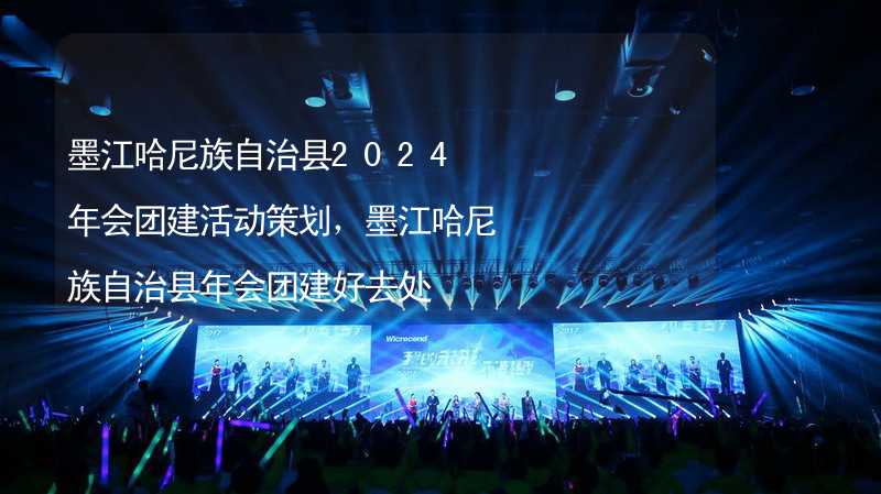 墨江哈尼族自治縣2024年會(huì)團(tuán)建活動(dòng)策劃，墨江哈尼族自治縣年會(huì)團(tuán)建好去處_2