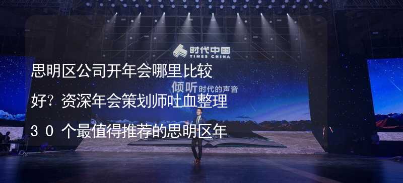 思明区公司开年会哪里比较好？资深年会策划师吐血整理30个最值得推荐的思明区年会场地_2