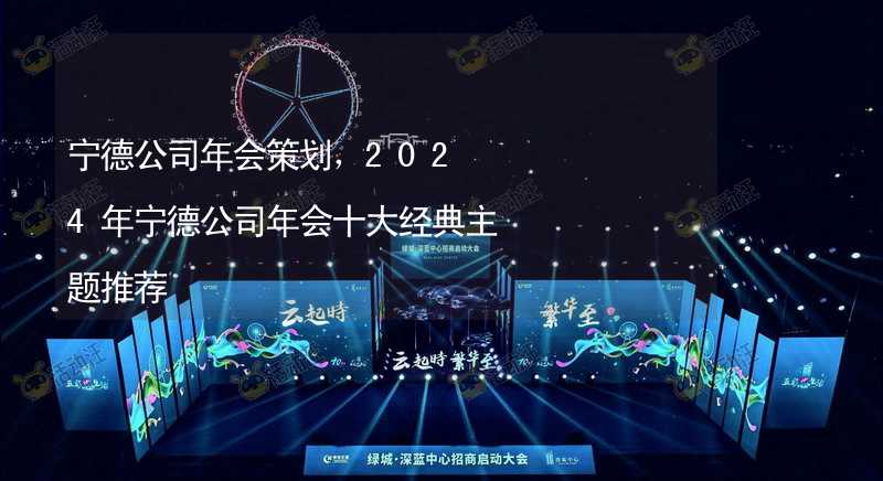 寧德公司年會策劃，2024年寧德公司年會十大經(jīng)典主題推薦_2