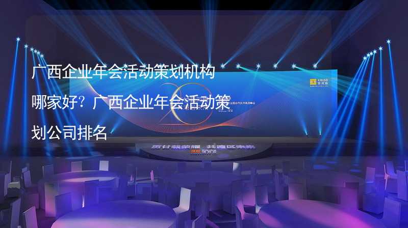 广西企业年会活动策划机构哪家好？广西企业年会活动策划公司排名_1