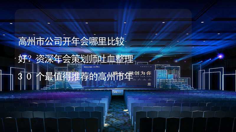 高州市公司开年会哪里比较好？资深年会策划师吐血整理30个最值得推荐的高州市年会场地