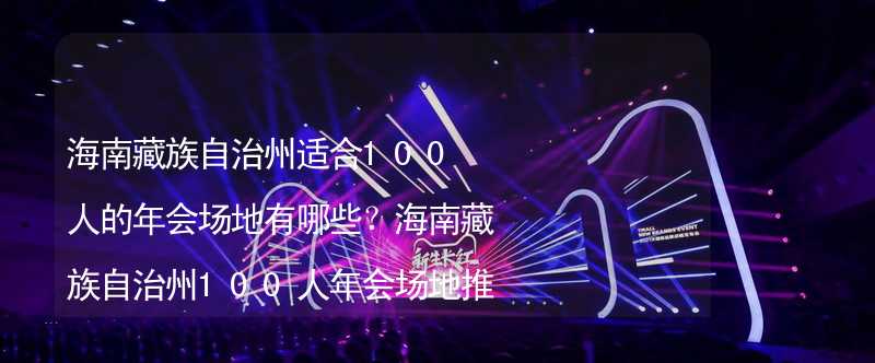 海南藏族自治州适合100人的年会场地有哪些？海南藏族自治州100人年会场地推荐_1