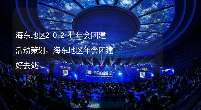 海东地区2024年会团建活动策划，海东地区年会团建好去处_2