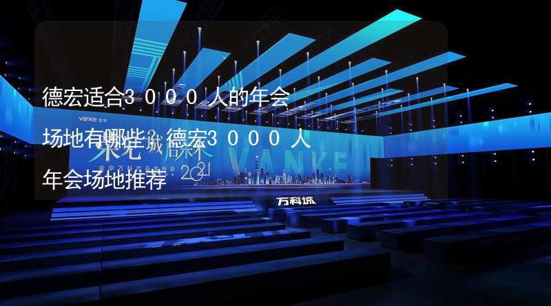 德宏適合3000人的年會場地有哪些？德宏3000人年會場地推薦_1