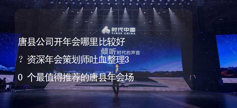 唐县公司开年会哪里比较好？资深年会策划师吐血整理30个最值得推荐的唐县年会场地_1