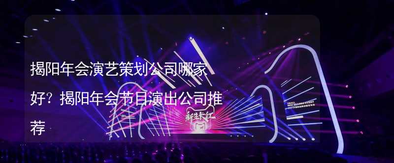 揭阳年会演艺策划公司哪家好？揭阳年会节目演出公司推荐_2