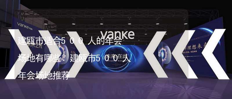建瓯市适合500人的年会场地有哪些？建瓯市500人年会场地推荐