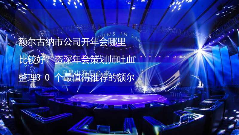 额尔古纳市公司开年会哪里比较好？资深年会策划师吐血整理30个最值得推荐的额尔古纳市年会场地_2