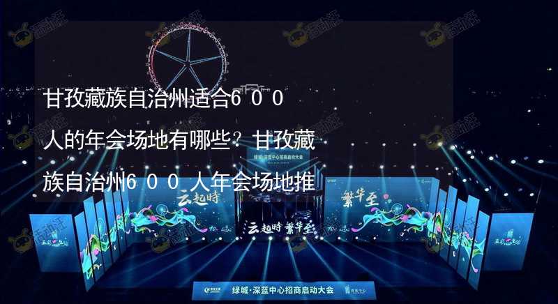 甘孜藏族自治州适合600人的年会场地有哪些？甘孜藏族自治州600人年会场地推荐_2