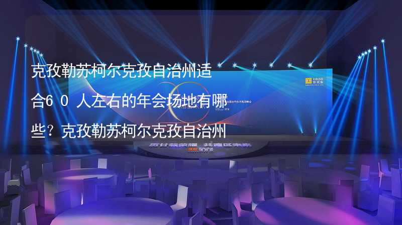 克孜勒苏柯尔克孜自治州适合60人左右的年会场地有哪些？克孜勒苏柯尔克孜自治州60人左右小型年会场地推荐_2