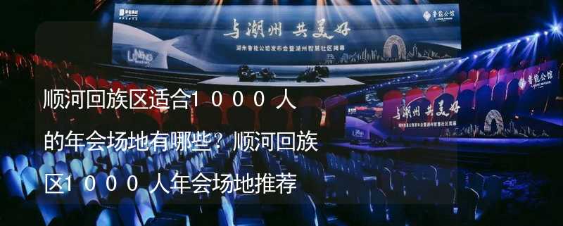 顺河回族区适合1000人的年会场地有哪些？顺河回族区1000人年会场地推荐_1